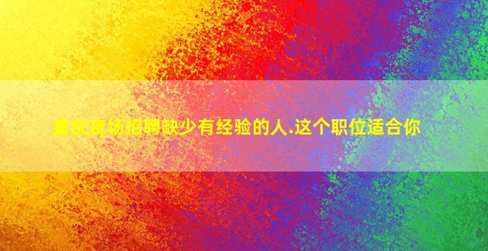 重庆夜场招聘缺少有经验的人.这个职位适合你